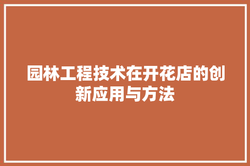 园林工程技术在开花店的创新应用与方法 卧室装修