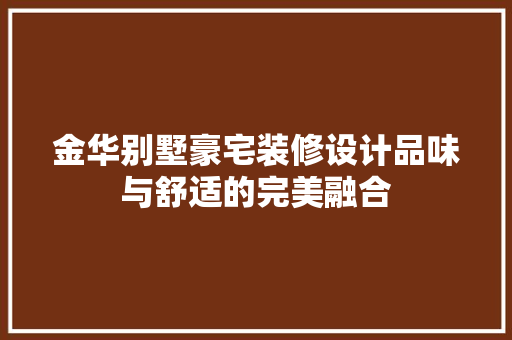 金华别墅豪宅装修设计品味与舒适的完美融合