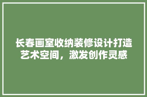 长春画室收纳装修设计打造艺术空间，激发创作灵感