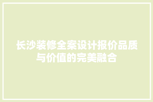 长沙装修全案设计报价品质与价值的完美融合