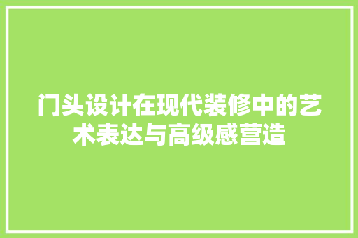 门头设计在现代装修中的艺术表达与高级感营造