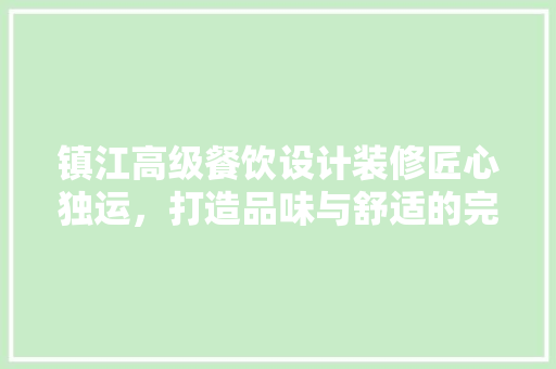镇江高级餐饮设计装修匠心独运，打造品味与舒适的完美融合
