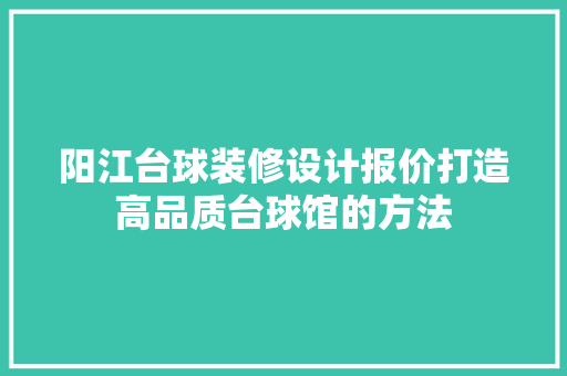 阳江台球装修设计报价打造高品质台球馆的方法