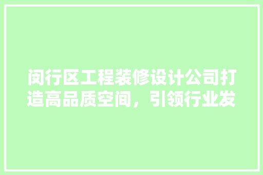 闵行区工程装修设计公司打造高品质空间，引领行业发展新风向
