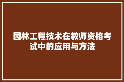 园林工程技术在教师资格考试中的应用与方法