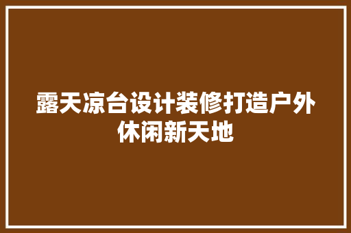 露天凉台设计装修打造户外休闲新天地
