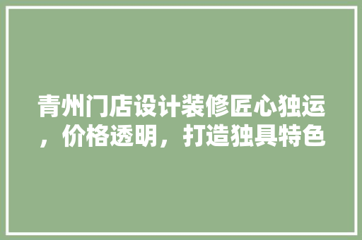 青州门店设计装修匠心独运，价格透明，打造独具特色的商业空间