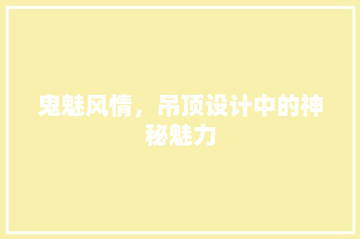 鬼魅风情，吊顶设计中的神秘魅力