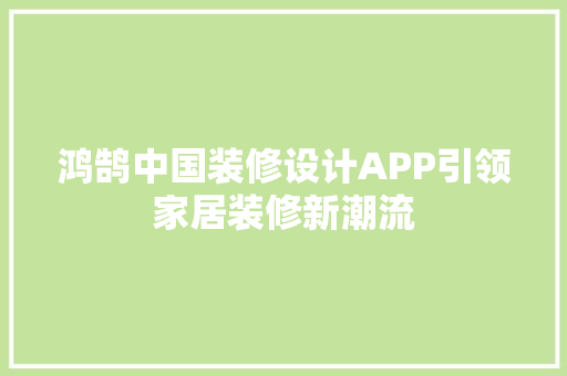 鸿鹄中国装修设计APP引领家居装修新潮流 室内设计