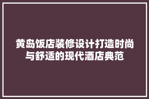 黄岛饭店装修设计打造时尚与舒适的现代酒店典范