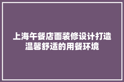 上海午餐店面装修设计打造温馨舒适的用餐环境