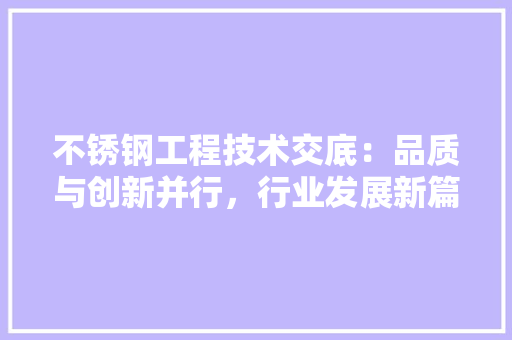 不锈钢工程技术交底：品质与创新并行，行业发展新篇章 家居装修