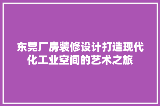 东莞厂房装修设计打造现代化工业空间的艺术之旅