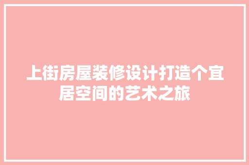 上街房屋装修设计打造个宜居空间的艺术之旅
