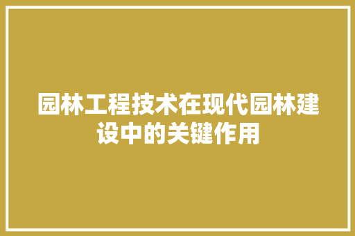 园林工程技术在现代园林建设中的关键作用