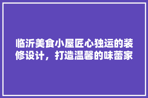 临沂美食小屋匠心独运的装修设计，打造温馨的味蕾家园