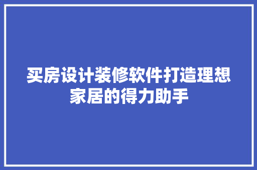 买房设计装修软件打造理想家居的得力助手