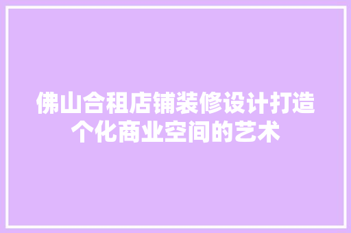 佛山合租店铺装修设计打造个化商业空间的艺术