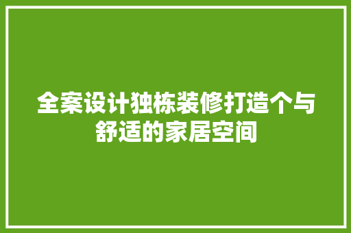 全案设计独栋装修打造个与舒适的家居空间
