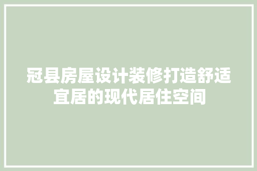 冠县房屋设计装修打造舒适宜居的现代居住空间