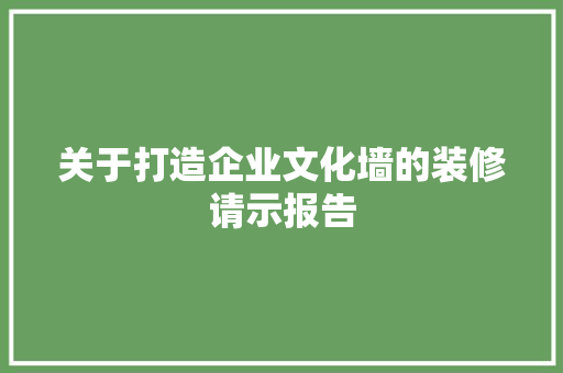 关于打造企业文化墙的装修请示报告