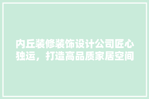 内丘装修装饰设计公司匠心独运，打造高品质家居空间