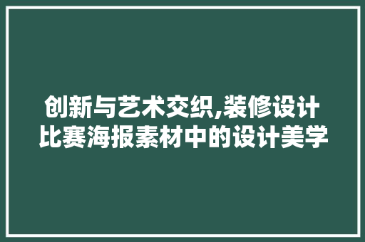 创新与艺术交织,装修设计比赛海报素材中的设计美学