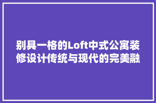 别具一格的Loft中式公寓装修设计传统与现代的完美融合