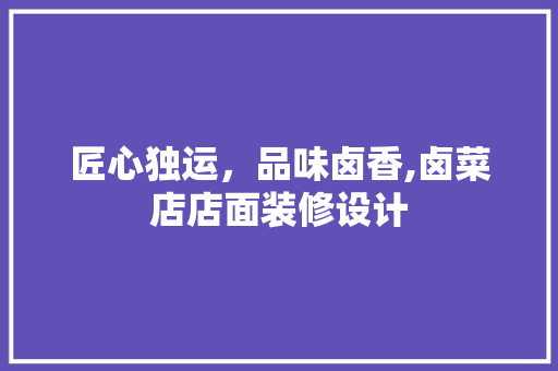 匠心独运，品味卤香,卤菜店店面装修设计