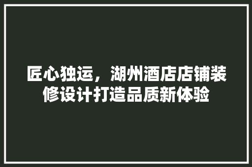 匠心独运，湖州酒店店铺装修设计打造品质新体验