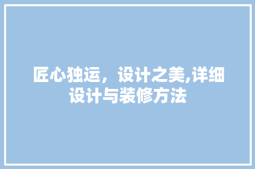 匠心独运，设计之美,详细设计与装修方法