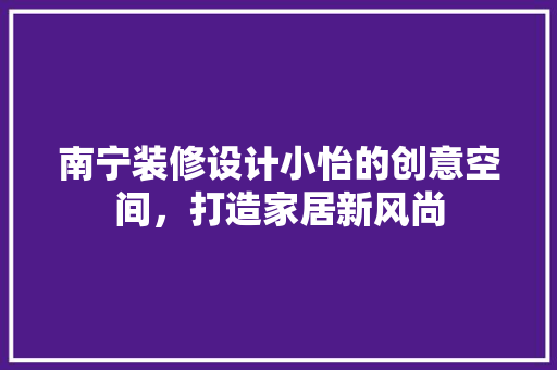 南宁装修设计小怡的创意空间，打造家居新风尚