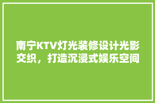 南宁KTV灯光装修设计光影交织，打造沉浸式娱乐空间