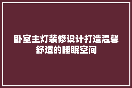 卧室主灯装修设计打造温馨舒适的睡眠空间