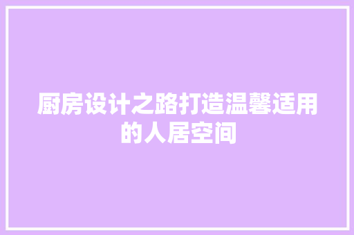 厨房设计之路打造温馨适用的人居空间