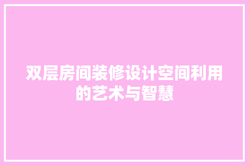 双层房间装修设计空间利用的艺术与智慧