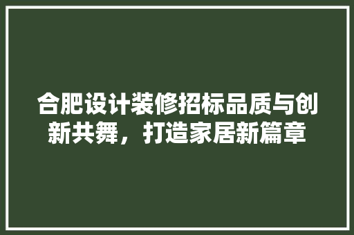 合肥设计装修招标品质与创新共舞，打造家居新篇章