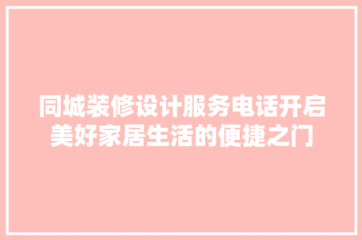 同城装修设计服务电话开启美好家居生活的便捷之门