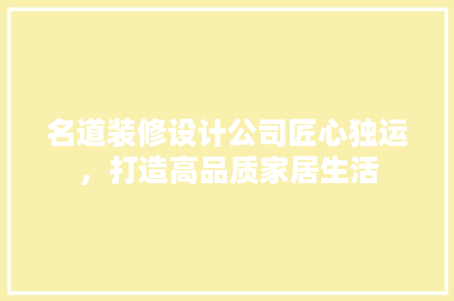 名道装修设计公司匠心独运，打造高品质家居生活