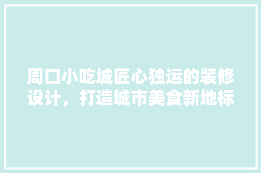 周口小吃城匠心独运的装修设计，打造城市美食新地标