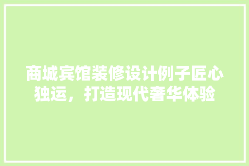 商城宾馆装修设计例子匠心独运，打造现代奢华体验