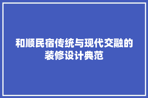 和顺民宿传统与现代交融的装修设计典范