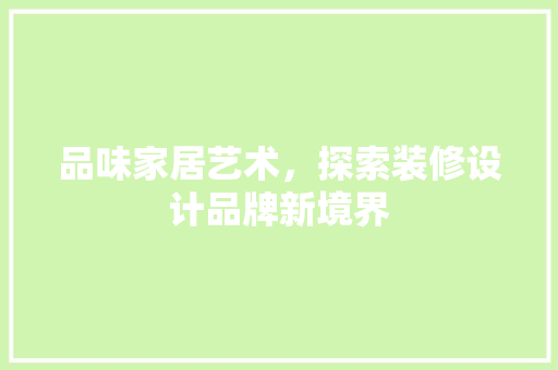 品味家居艺术，探索装修设计品牌新境界