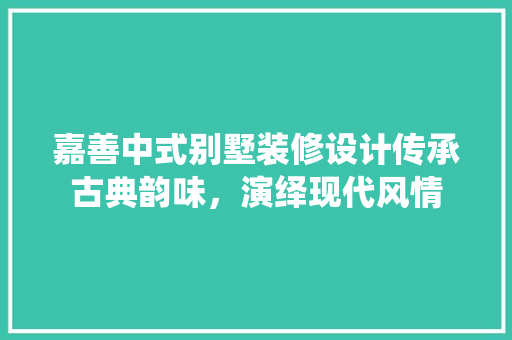嘉善中式别墅装修设计传承古典韵味，演绎现代风情