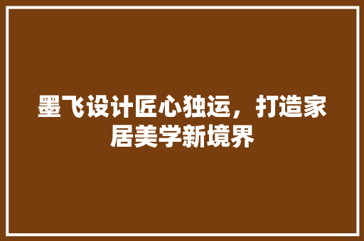 墨飞设计匠心独运，打造家居美学新境界