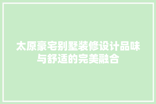 太原豪宅别墅装修设计品味与舒适的完美融合