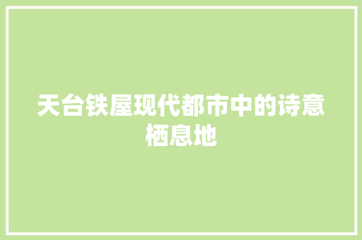 天台铁屋现代都市中的诗意栖息地