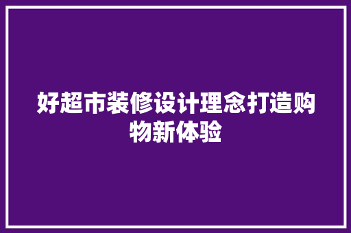 好超市装修设计理念打造购物新体验