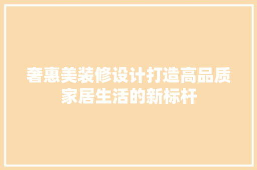 奢惠美装修设计打造高品质家居生活的新标杆