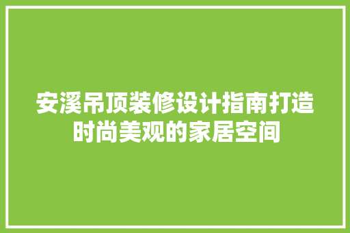 安溪吊顶装修设计指南打造时尚美观的家居空间